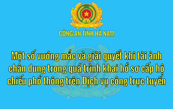 Một số vướng mắc và cách giải quyết khi tải ảnh chân dung trong quá trình khai hồ sơ cấp hộ chiếu phổ thông trên Dịch vụ công trực tuyến.