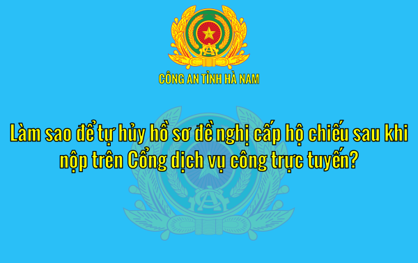 Làm sao để tự hủy hồ sơ đề nghị cấp hộ chiếu sau khi nộp trên Cổng dịch vụ công trực tuyến?