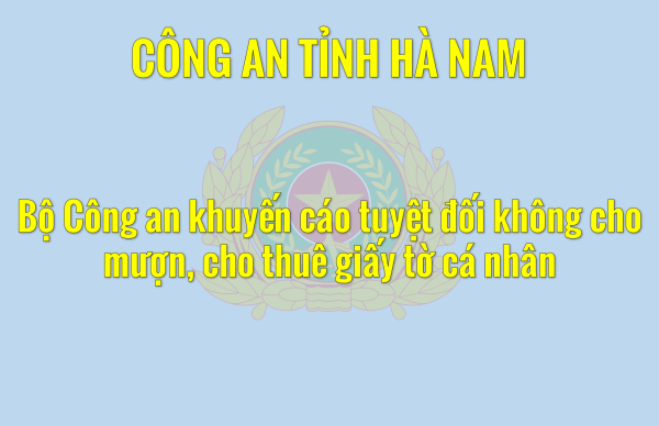 Bộ Công an khuyến cáo tuyệt đối không cho mượn, cho thuê giấy tờ cá nhân