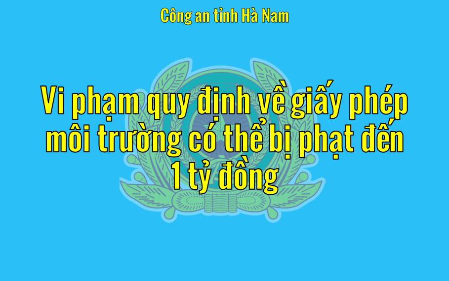 Vi phạm quy định về giấy phép môi trường có thể bị phạt đến 1 tỷ đồng