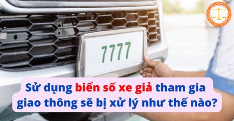 Hành vi sử dụng biển số xe ô tô giả khi tham gia giao thông sẽ bị xử lý như thế nào?